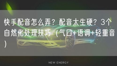 快手配音怎么弄？配音太生硬？3个自然化处理技巧（气口+语调+轻重音）