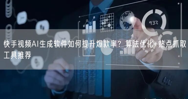 快手视频AI生成软件如何提升爆款率？算法优化+热点抓取工具推荐