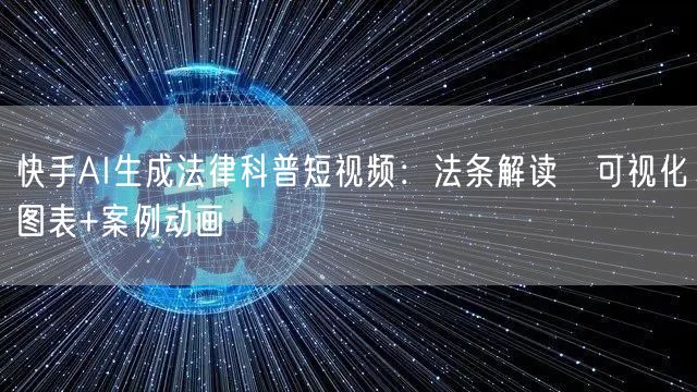 快手AI生成法律科普短视频：法条解读→可视化图表+案例动画