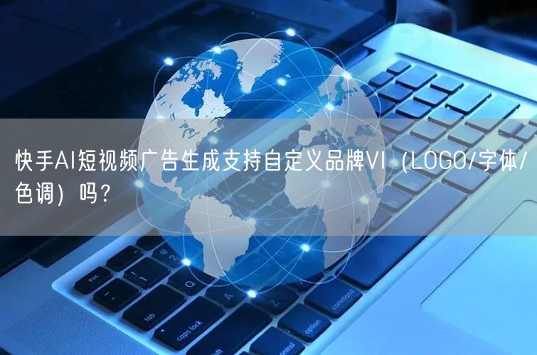 快手AI短视频广告生成支持自定义品牌VI（LOGO/字体/色调）吗？