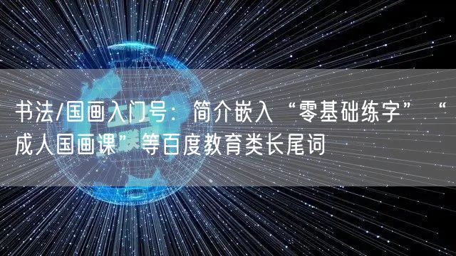 书法/国画入门号：简介嵌入“零基础练字”“成人国画课”等百度教育类长尾词