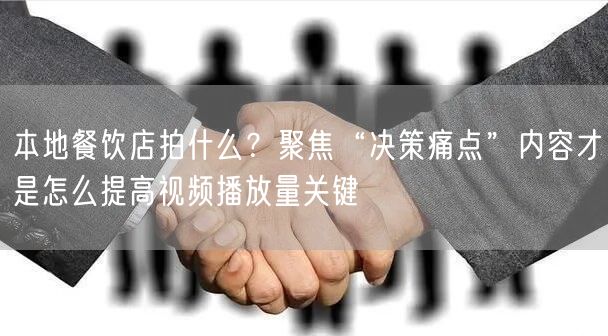 本地餐饮店拍什么？聚焦“决策痛点”内容才是怎么提高视频播放量关键