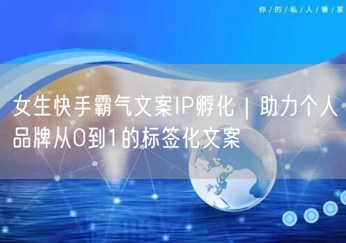 女生快手霸气文案IP孵化｜助力个人品牌从0到1的标签化文案